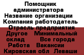 Помощник администратора › Название организации ­ Компания-работодатель › Отрасль предприятия ­ Другое › Минимальный оклад ­ 1 - Все города Работа » Вакансии   . Кировская обл.,Леваши д.